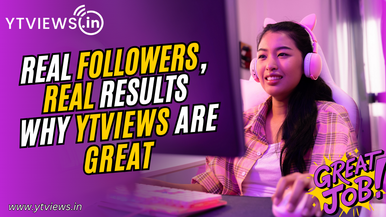 Real Followers, Real Results: Why Ytviews Are Great for Social Media