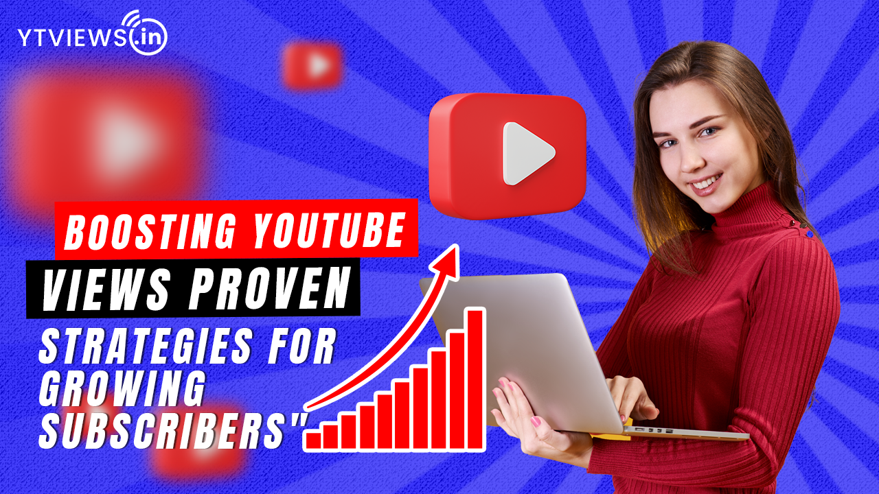 Boosting Your YouTube Views: Proven Strategies for Growing Subscribers and Views