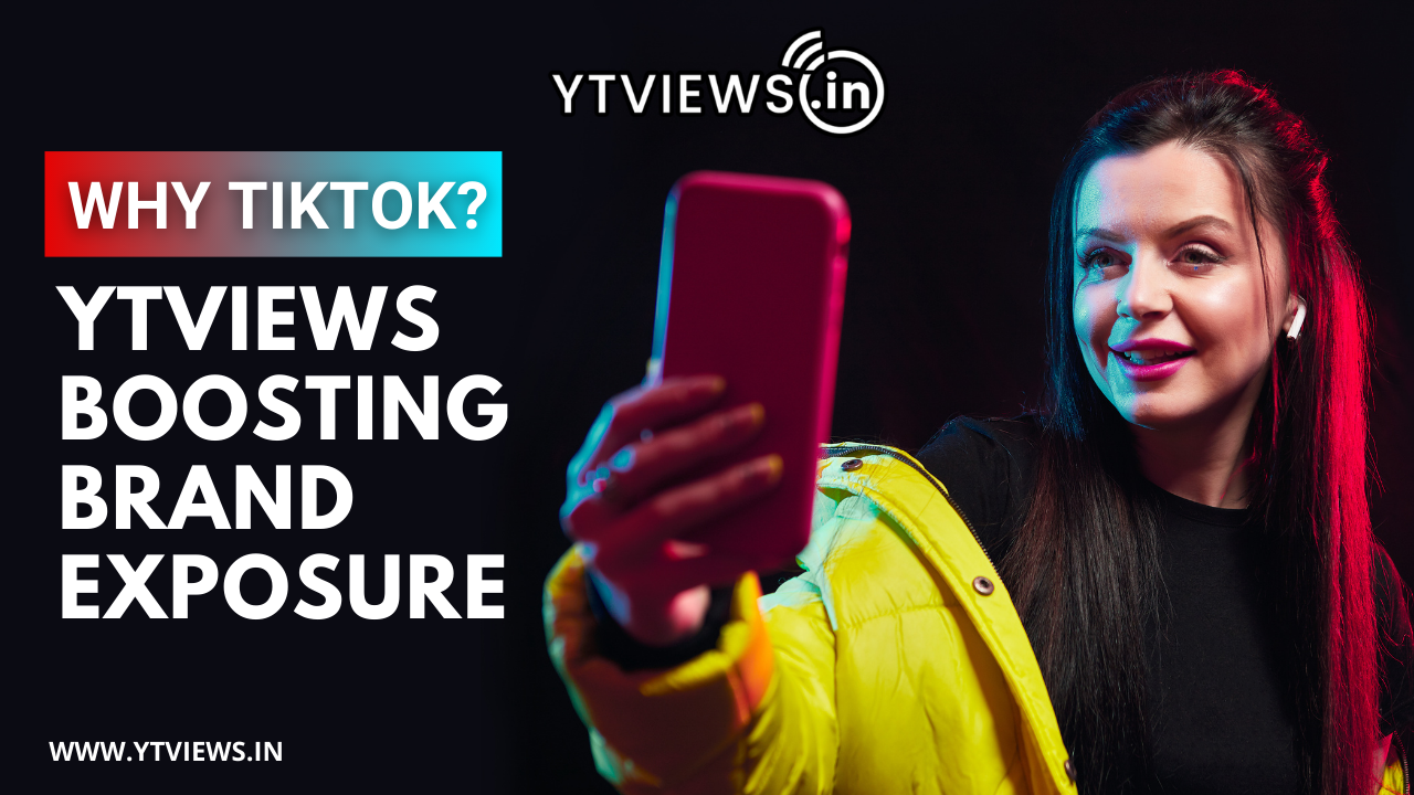 Why TikTok? How Ytviews Leverages the Platform for Maximum Brand Exposure.